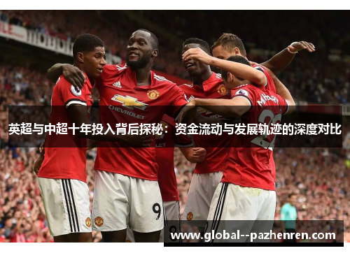 英超与中超十年投入背后探秘:资金流动与发展轨迹的深度对比 英超与中超十年投入背后探秘:资金流动与发展轨迹的深度对比