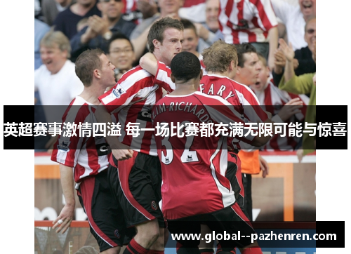 英超赛事激情四溢 每一场比赛都充满无限可能与惊喜 英超赛事激情四溢 每一场比赛都充满无限可能与惊喜
