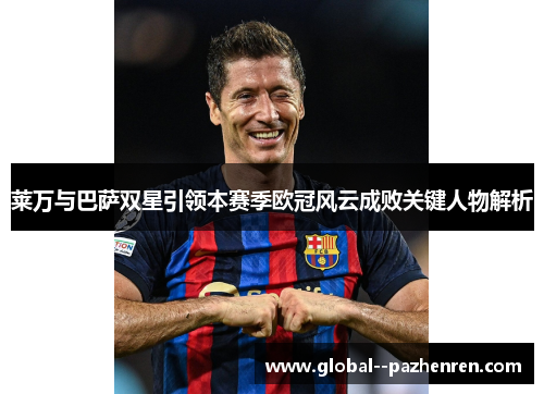 莱万与巴萨双星引领本赛季欧冠风云成败关键人物解析 莱万与巴萨双星引领本赛季欧冠风云成败关键人物解析