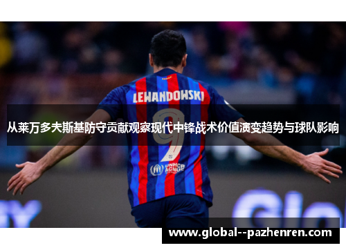 从莱万多夫斯基防守贡献观察现代中锋战术价值演变趋势与球队影响 从莱万多夫斯基防守贡献观察现代中锋战术价值演变趋势与球队影响