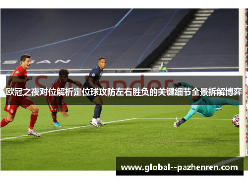 欧冠之夜对位解析定位球攻防左右胜负的关键细节全景拆解博弈 欧冠之夜对位解析定位球攻防左右胜负的关键细节全景拆解博弈