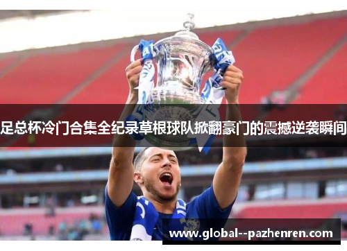 足总杯冷门合集全纪录草根球队掀翻豪门的震撼逆袭瞬间 足总杯冷门合集全纪录草根球队掀翻豪门的震撼逆袭瞬间