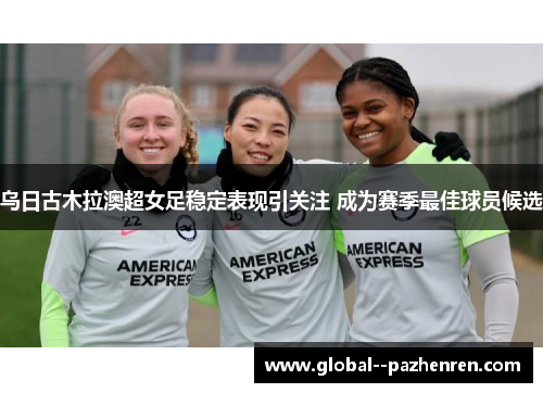 乌日古木拉澳超女足稳定表现引关注 成为赛季最佳球员候选