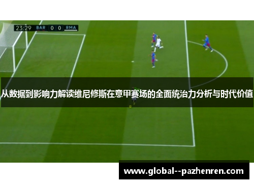 从数据到影响力解读维尼修斯在意甲赛场的全面统治力分析与时代价值
