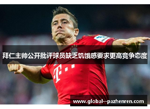拜仁主帅公开批评球员缺乏饥饿感要求更高竞争态度 拜仁主帅公开批评球员缺乏饥饿感要求更高竞争态度