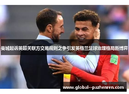 曼城起诉英超关联方交易规则之争引发英格兰足球治理格局新博弈 曼城起诉英超关联方交易规则之争引发英格兰足球治理格局新博弈