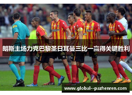 朗斯主场力克巴黎圣日耳曼三比一赢得关键胜利 朗斯主场力克巴黎圣日耳曼三比一赢得关键胜利