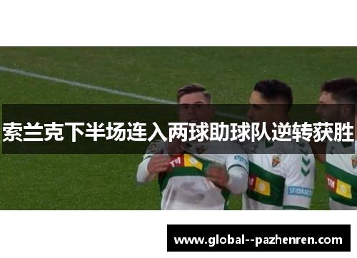 索兰克下半场连入两球助球队逆转获胜 索兰克下半场连入两球助球队逆转获胜