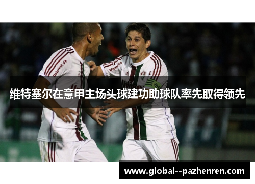 维特塞尔在意甲主场头球建功助球队率先取得领先 维特塞尔在意甲主场头球建功助球队率先取得领先