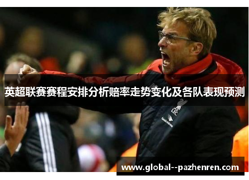 英超联赛赛程安排分析赔率走势变化及各队表现预测 英超联赛赛程安排分析赔率走势变化及各队表现预测