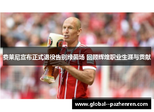 费莱尼宣布正式退役告别绿茵场 回顾辉煌职业生涯与贡献 费莱尼宣布正式退役告别绿茵场 回顾辉煌职业生涯与贡献