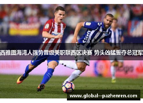 西雅图海湾人强势晋级美职联西区决赛 势头凶猛誓夺总冠军 西雅图海湾人强势晋级美职联西区决赛 势头凶猛誓夺总冠军