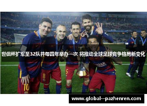 世俱杯扩军至32队并每四年举办一次 将推动全球足球竞争格局新变化