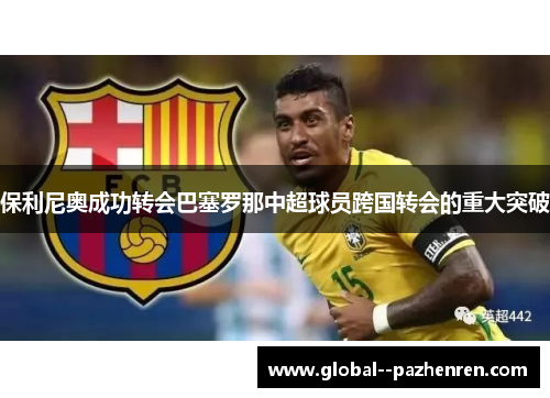 保利尼奥成功转会巴塞罗那中超球员跨国转会的重大突破