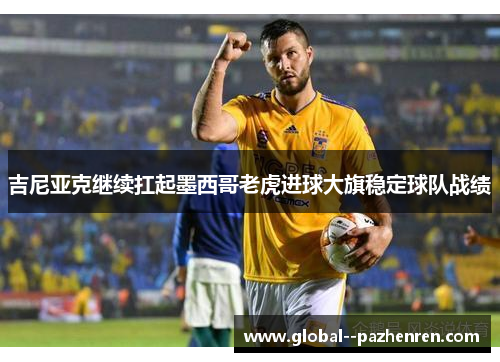 吉尼亚克继续扛起墨西哥老虎进球大旗稳定球队战绩 吉尼亚克继续扛起墨西哥老虎进球大旗稳定球队战绩