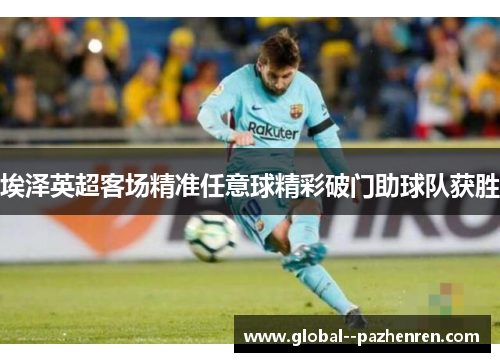 埃泽英超客场精准任意球精彩破门助球队获胜
