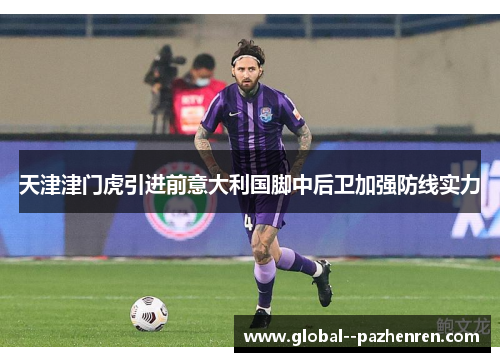 天津津门虎引进前意大利国脚中后卫加强防线实力