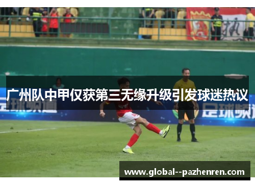广州队中甲仅获第三无缘升级引发球迷热议