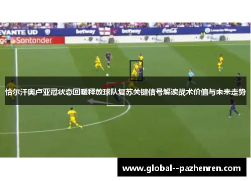恰尔汗奥卢亚冠状态回暖释放球队复苏关键信号解读战术价值与未来走势