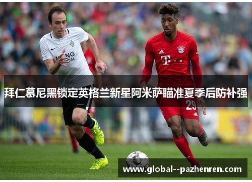 拜仁慕尼黑锁定英格兰新星阿米萨瞄准夏季后防补强