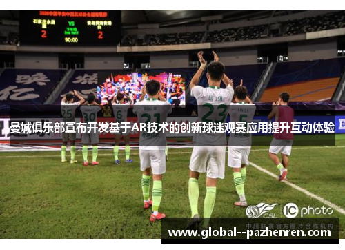 曼城俱乐部宣布开发基于AR技术的创新球迷观赛应用提升互动体验