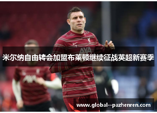 米尔纳自由转会加盟布莱顿继续征战英超新赛季