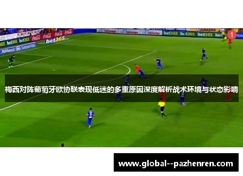 梅西对阵葡萄牙欧协联表现低迷的多重原因深度解析战术环境与状态影响