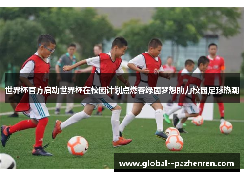 世界杯官方启动世界杯在校园计划点燃春绿茵梦想助力校园足球热潮 世界杯官方启动世界杯在校园计划点燃春绿茵梦想助力校园足球热潮