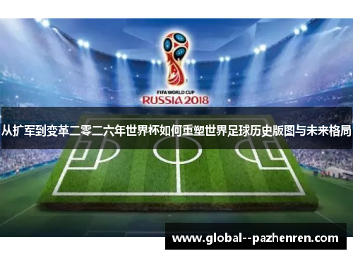 从扩军到变革二零二六年世界杯如何重塑世界足球历史版图与未来格局 从扩军到变革二零二六年世界杯如何重塑世界足球历史版图与未来格局
