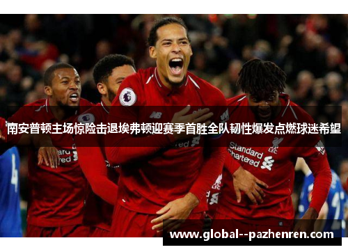 南安普顿主场惊险击退埃弗顿迎赛季首胜全队韧性爆发点燃球迷希望