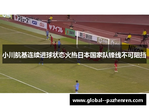 小川航基连续进球状态火热日本国家队锋线不可阻挡