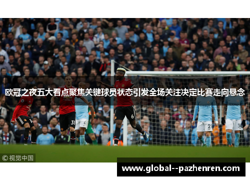 欧冠之夜五大看点聚焦关键球员状态引发全场关注决定比赛走向悬念 欧冠之夜五大看点聚焦关键球员状态引发全场关注决定比赛走向悬念