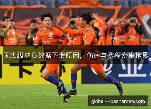 国脚级球员数据下滑原因,伤病与赛程密集拖累 国脚级球员数据下滑原因,伤病与赛程密集拖累