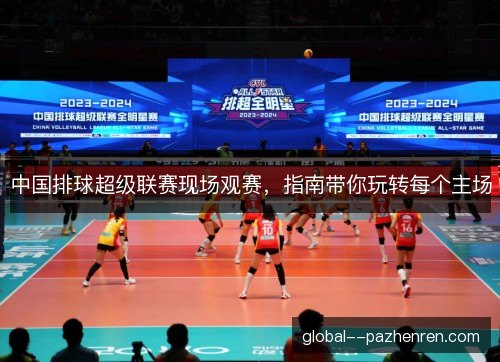 中国排球超级联赛现场观赛，指南带你玩转每个主场