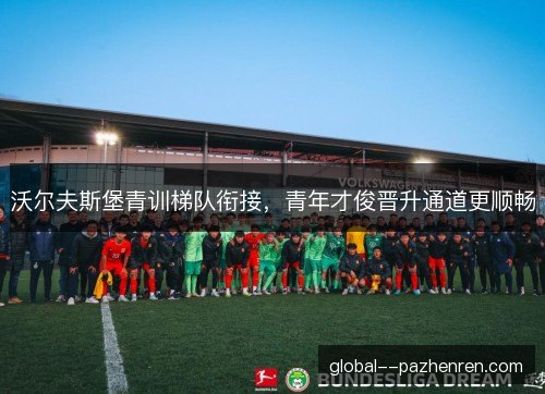 沃尔夫斯堡青训梯队衔接，青年才俊晋升通道更顺畅