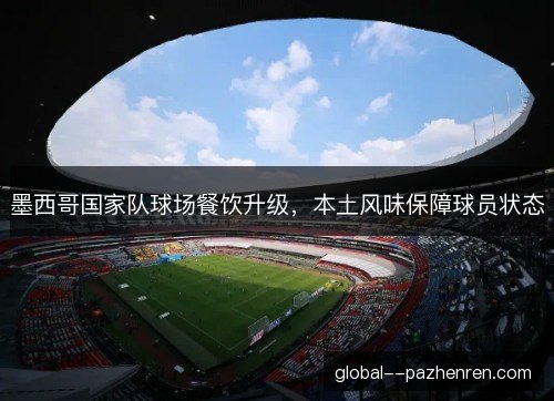 墨西哥国家队球场餐饮升级，本土风味保障球员状态