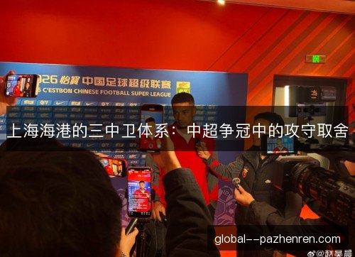 上海海港的三中卫体系：中超争冠中的攻守取舍